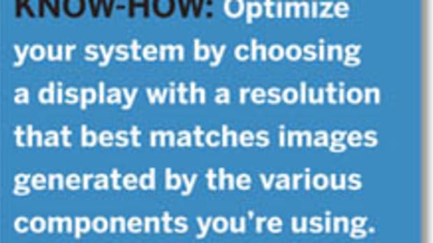 Know-How: Optimize your system by choosing a display with a resolution that best matches images generated by the various components you’re using.  